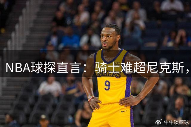 NBA球探直言：骑士难超尼克斯，阵容只是优秀球员拼凑